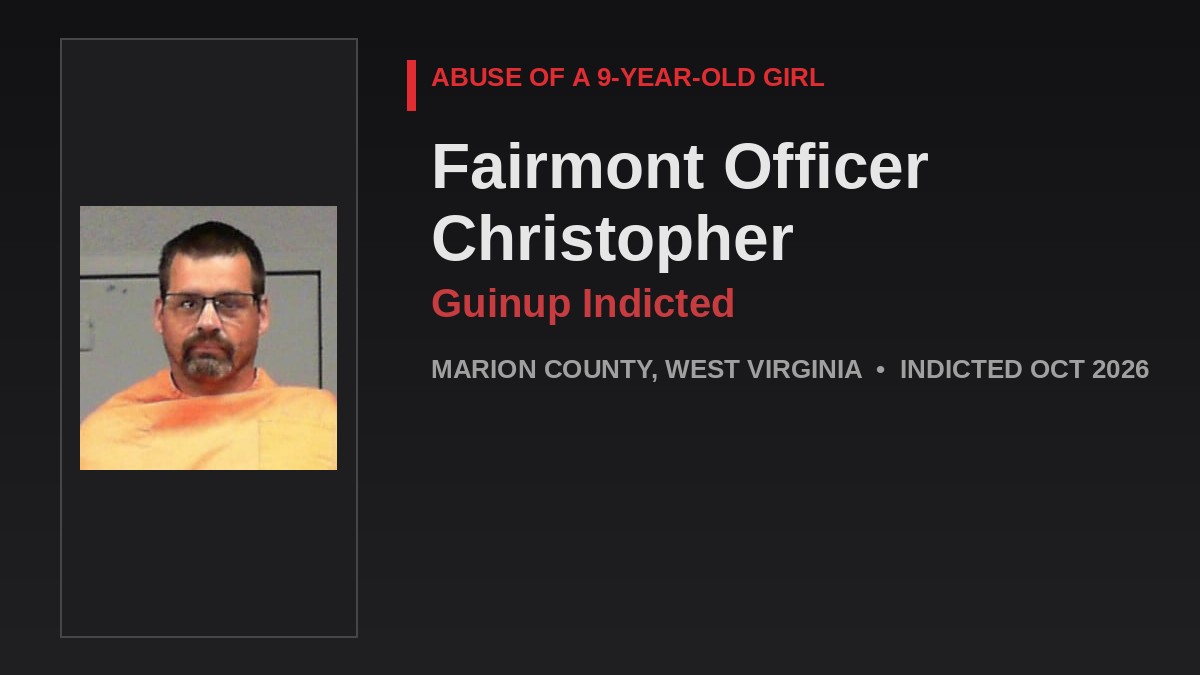 Fairmont Police Officer Christopher Guinup Indicted For Abuse Of 9-Year-Old Girl